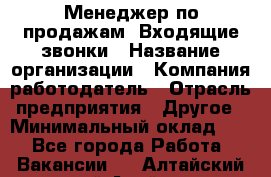 Менеджер по продажам. Входящие звонки › Название организации ­ Компания-работодатель › Отрасль предприятия ­ Другое › Минимальный оклад ­ 1 - Все города Работа » Вакансии   . Алтайский край,Алейск г.